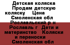 Детская коляска.Продам детскую коляску. › Цена ­ 5 500 - Смоленская обл., Рославльский р-н, Рославль г. Дети и материнство » Коляски и переноски   . Смоленская обл.